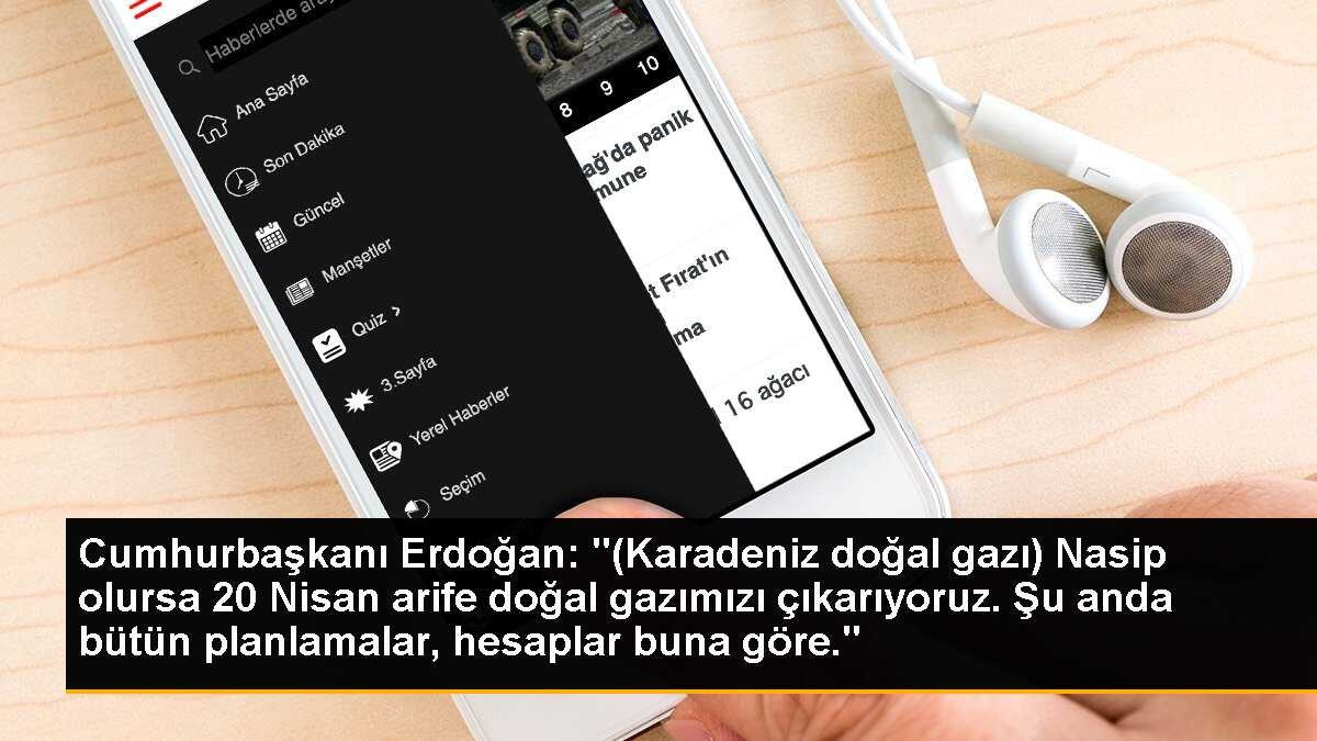 Cumhurbaşkanı Erdoğan: "Nasip olursa 20 Nisan arefe günü doğal gazımızı çıkarıyoruz. Bütün planlamalar, hesaplar buna göre."