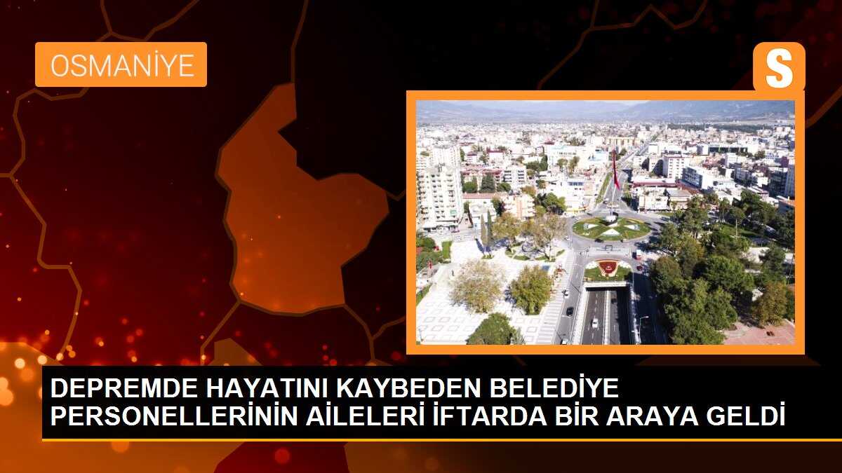 DEPREMDE HAYATINI KAYBEDEN BELEDİYE PERSONELLERİNİN AİLELERİ İFTARDA BİR ARAYA GELDİ
