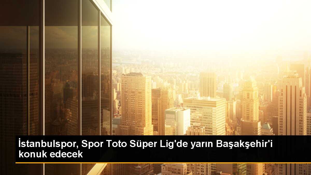 İstanbulspor, Spor Toto Süper Lig\'de yarın Başakşehir\'i konuk edecek
