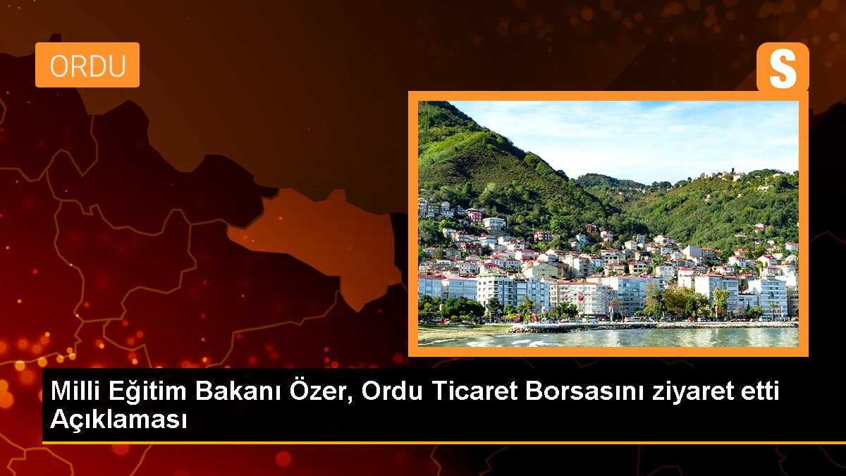 Milli Eğitim Bakanı Özer, Ordu Ticaret Borsasını ziyaret etti Açıklaması
