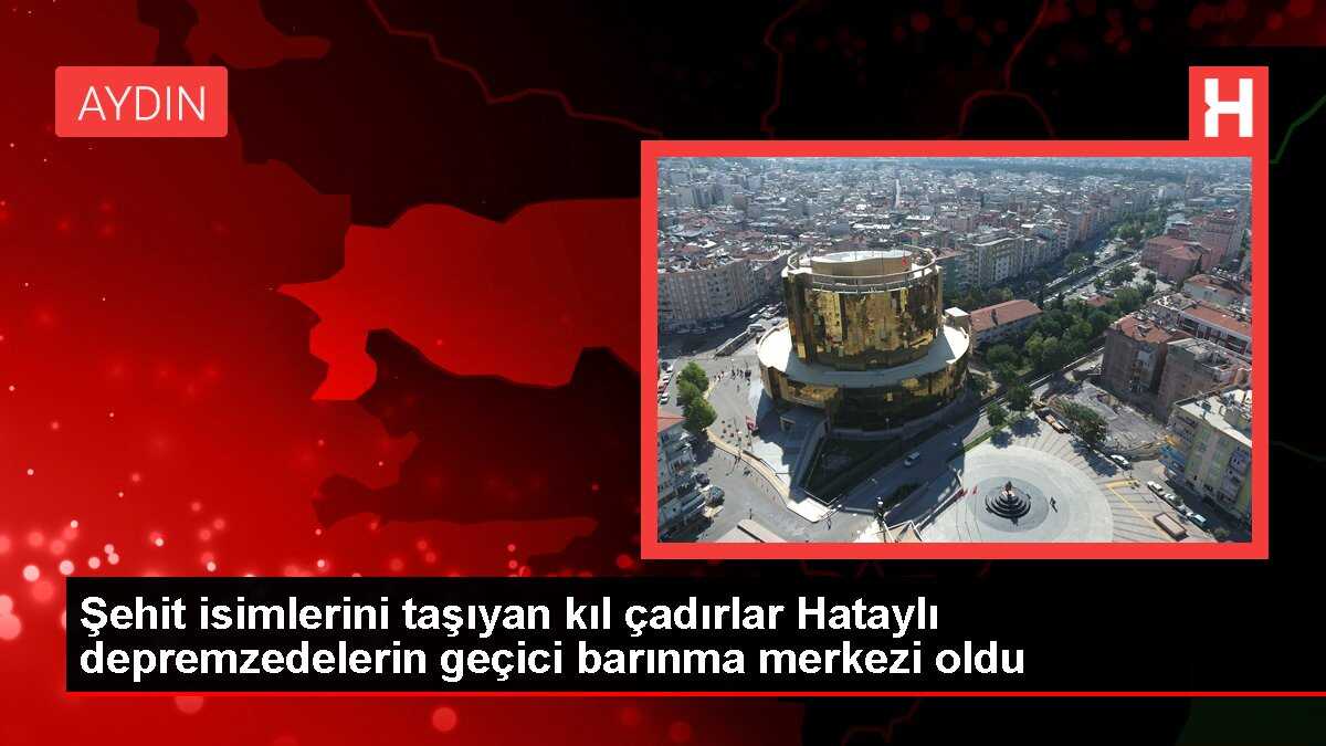 Şehit isimlerini taşıyan kıl çadırlar Hataylı depremzedelerin geçici barınma merkezi oldu