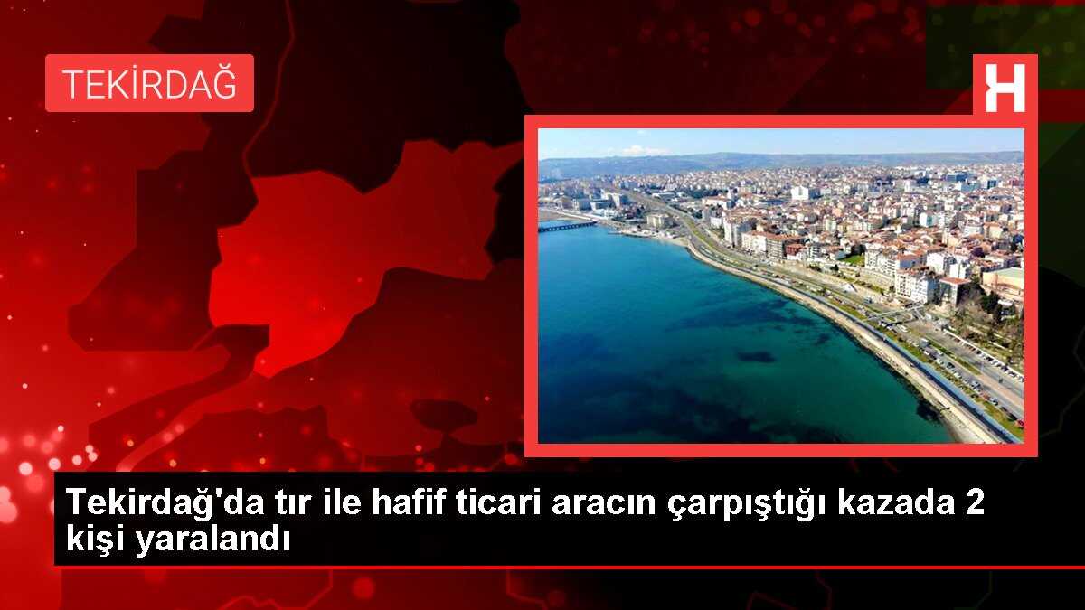 Tekirdağ'da tır ile hafif ticari aracın çarpıştığı kazada 2 kişi yaralandı