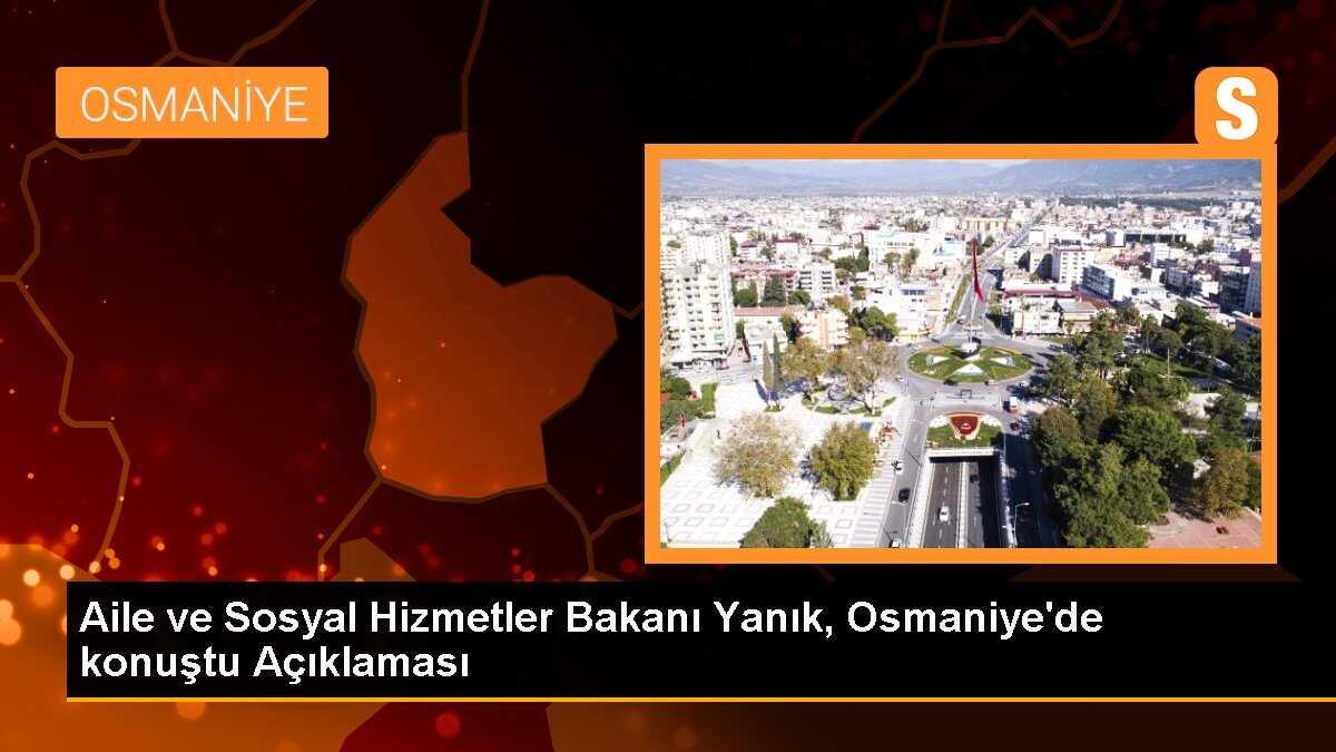 Aile ve Sosyal Hizmetler Bakanı Yanık, Osmaniye\'de konuştu Açıklaması