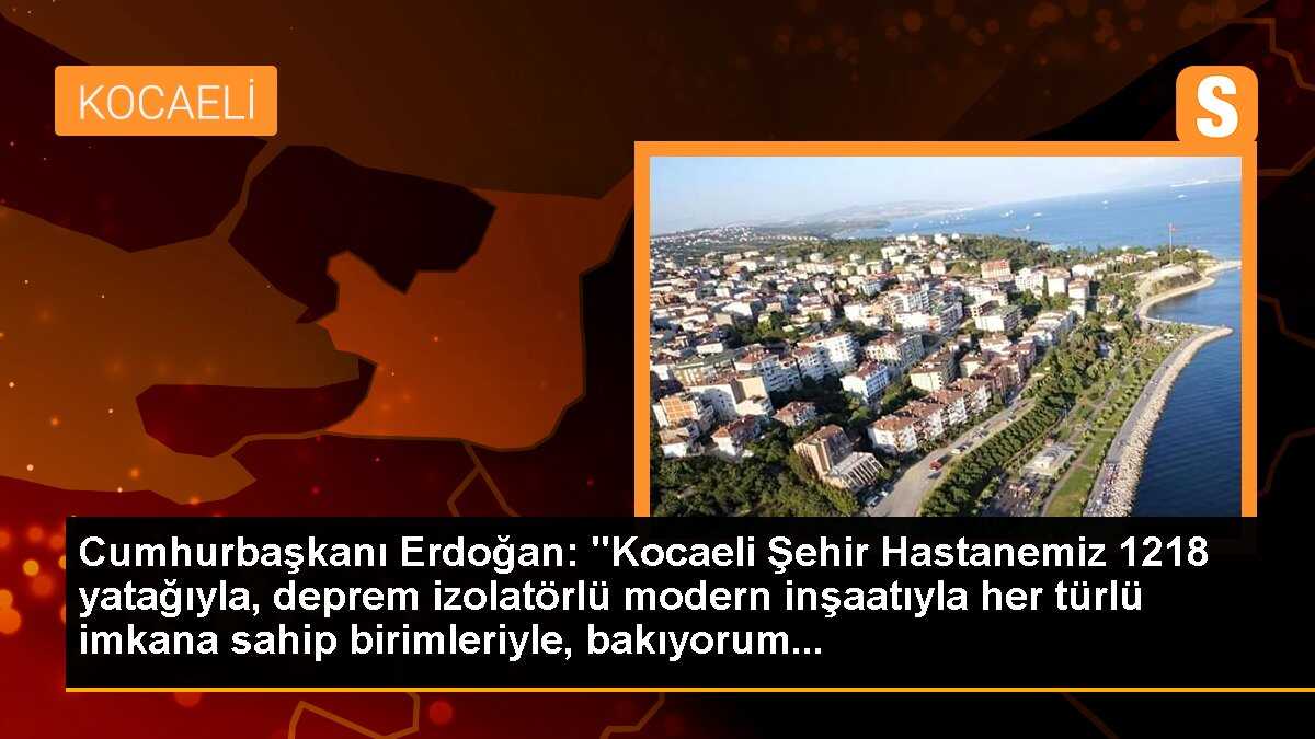 Cumhurbaşkanı Erdoğan: "Kocaeli Şehir Hastanemiz 1218 yatağıyla, deprem izolatörlü modern inşaatıyla her türlü imkana sahip birimleriyle, bakıyorum...