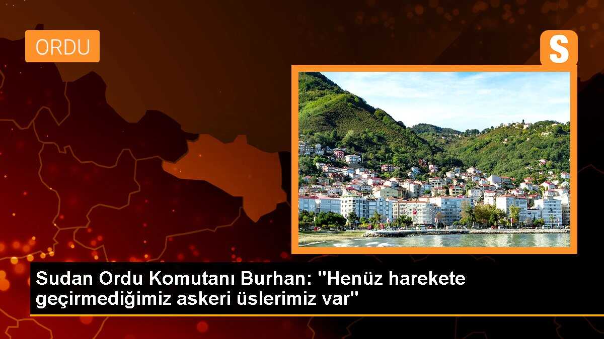 Sudan Ordu Komutanı Burhan: "Henüz harekete geçirmediğimiz askeri üslerimiz var"