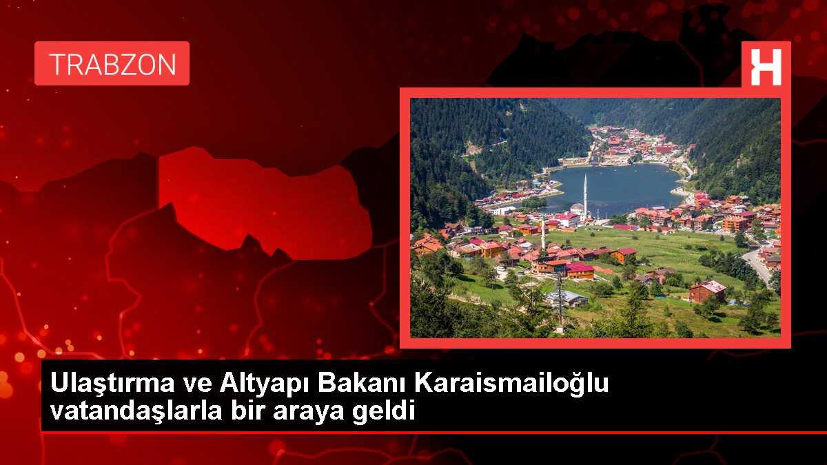 Ulaştırma ve Altyapı Bakanı Karaismailoğlu vatandaşlarla bir araya geldi