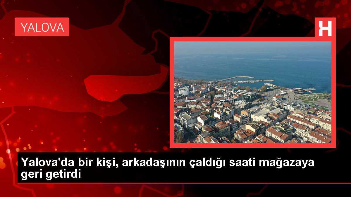 Yalova'da bir kişi, arkadaşının çaldığı saati mağazaya geri getirdi