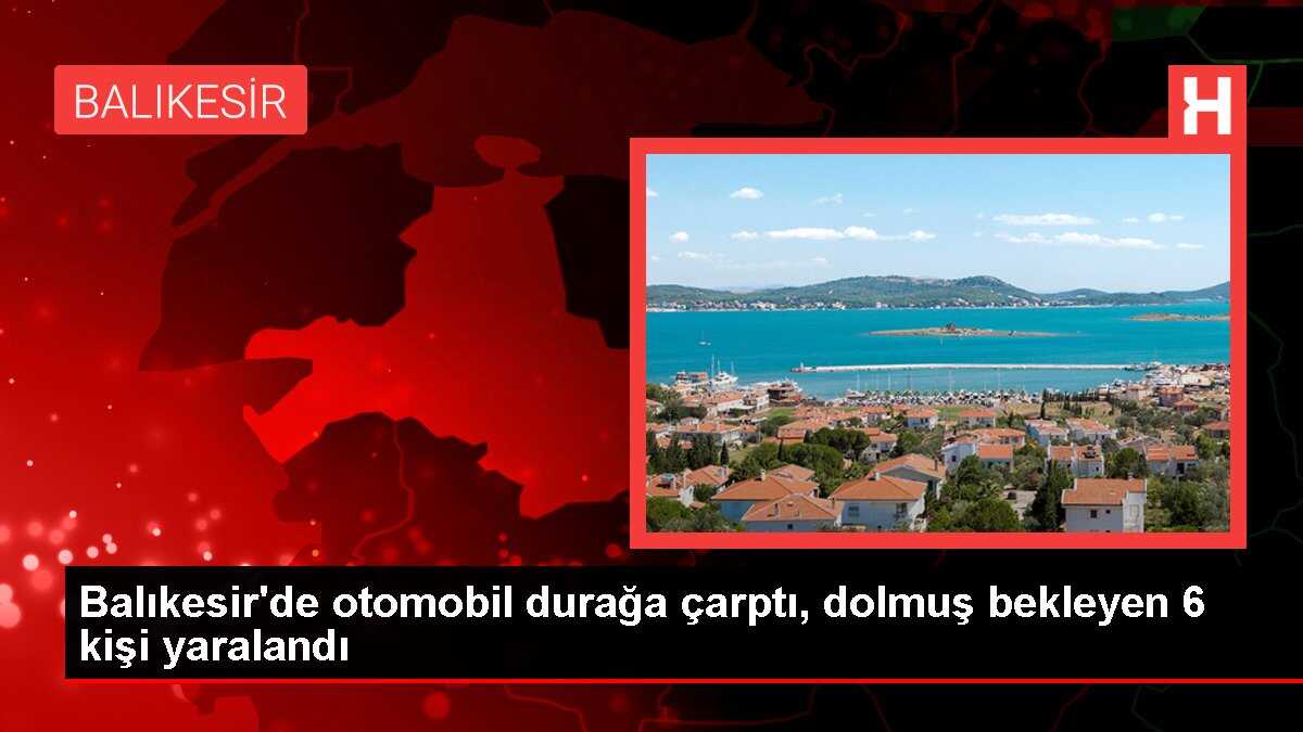 Balıkesir'de otomobil durağa çarptı, dolmuş bekleyen 6 kişi yaralandı