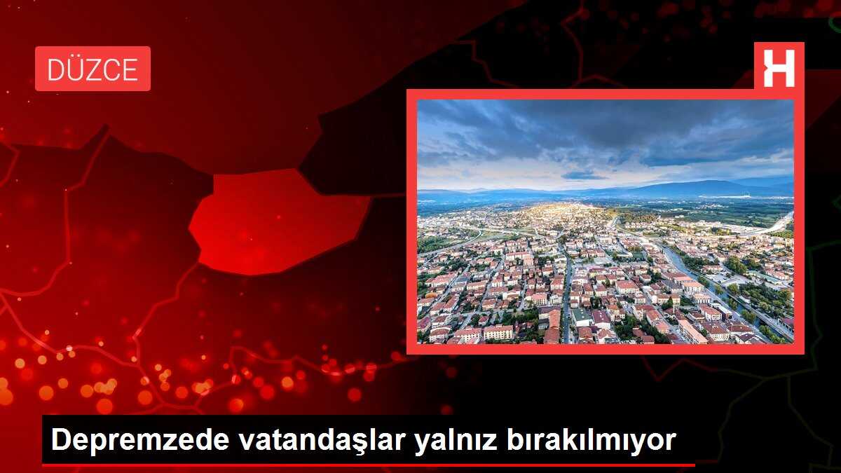 Depremzede vatandaşlar yalnız bırakılmıyor