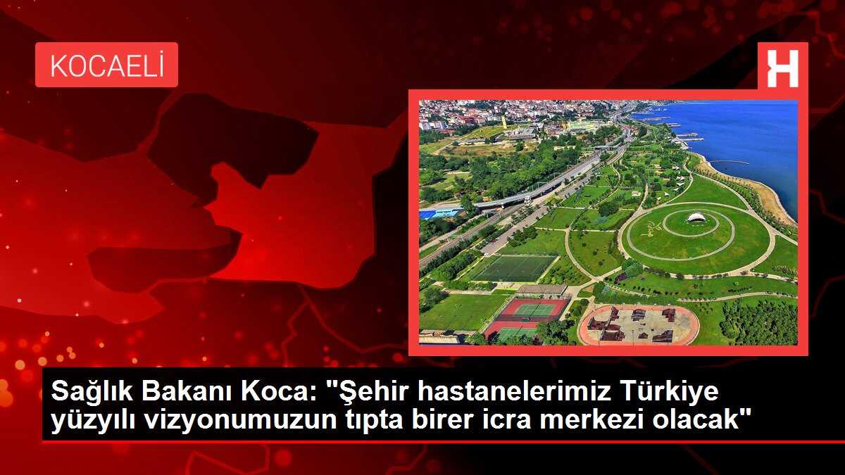 Sağlık Bakanı Koca: 'Şehir hastanelerimiz Türkiye yüzyılı vizyonumuzun tıpta birer icra merkezi olacak'