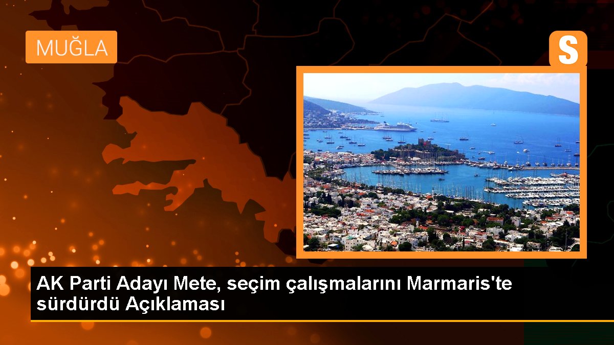 AK Parti Adayı Mete, seçim çalışmalarını Marmaris\'te sürdürdü Açıklaması