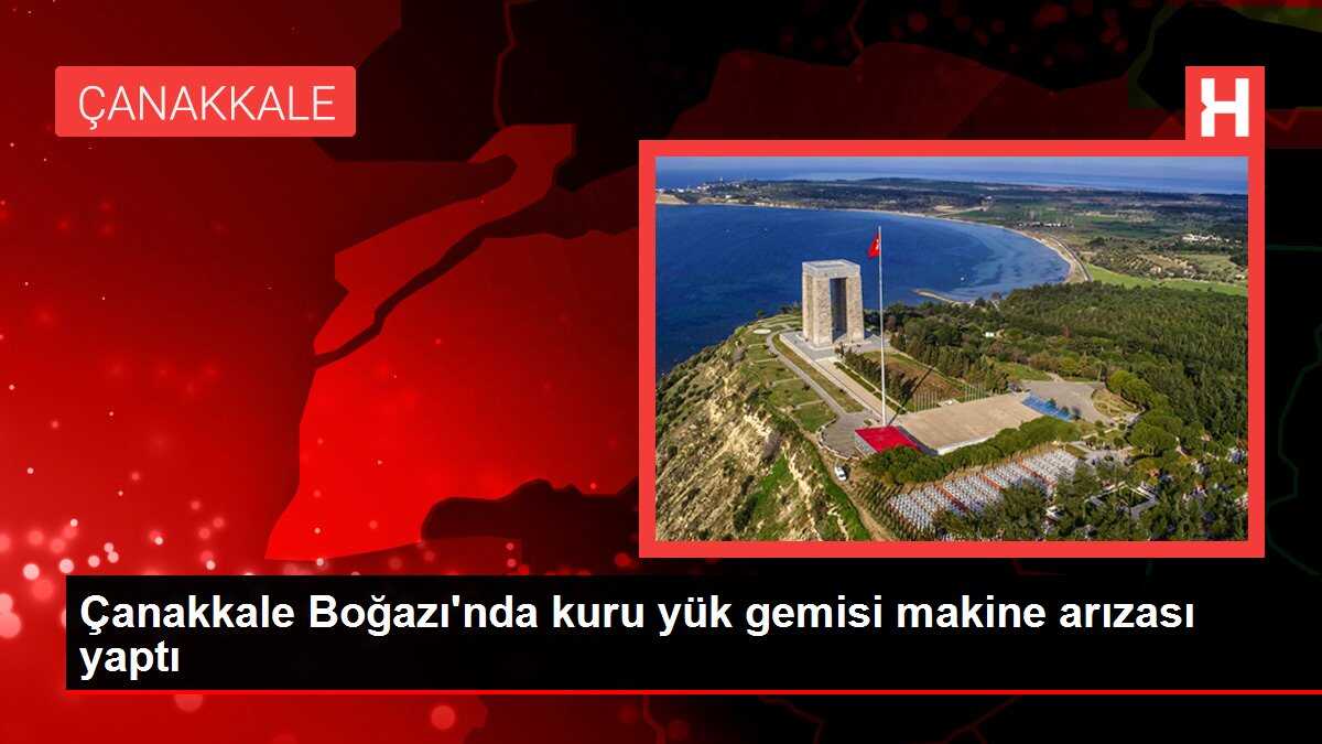 Çanakkale Boğazı'nda kuru yük gemisi makine arızası yaptı