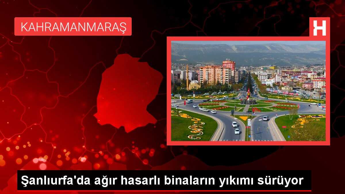 Şanlıurfa'da ağır hasarlı binaların yıkımı sürüyor