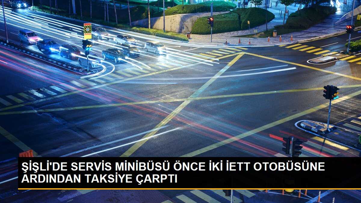ŞİŞLİ\'DE SERVİS MİNİBÜSÜ ÖNCE İKİ İETT OTOBÜSÜNE ARDINDAN TAKSİYE ÇARPTI