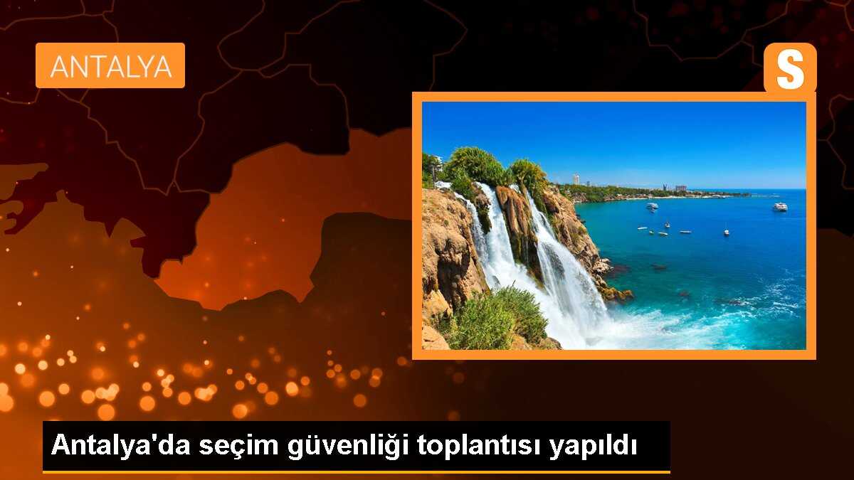 Antalya\'da seçim güvenliği toplantısı yapıldı