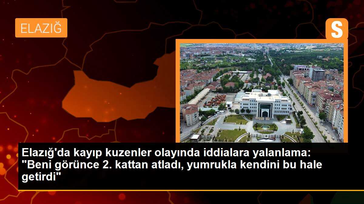 Elazığ\'da kayıp kuzenler olayında iddialara yalanlama: "Beni görünce 2. kattan atladı, yumrukla kendini bu hale getirdi"