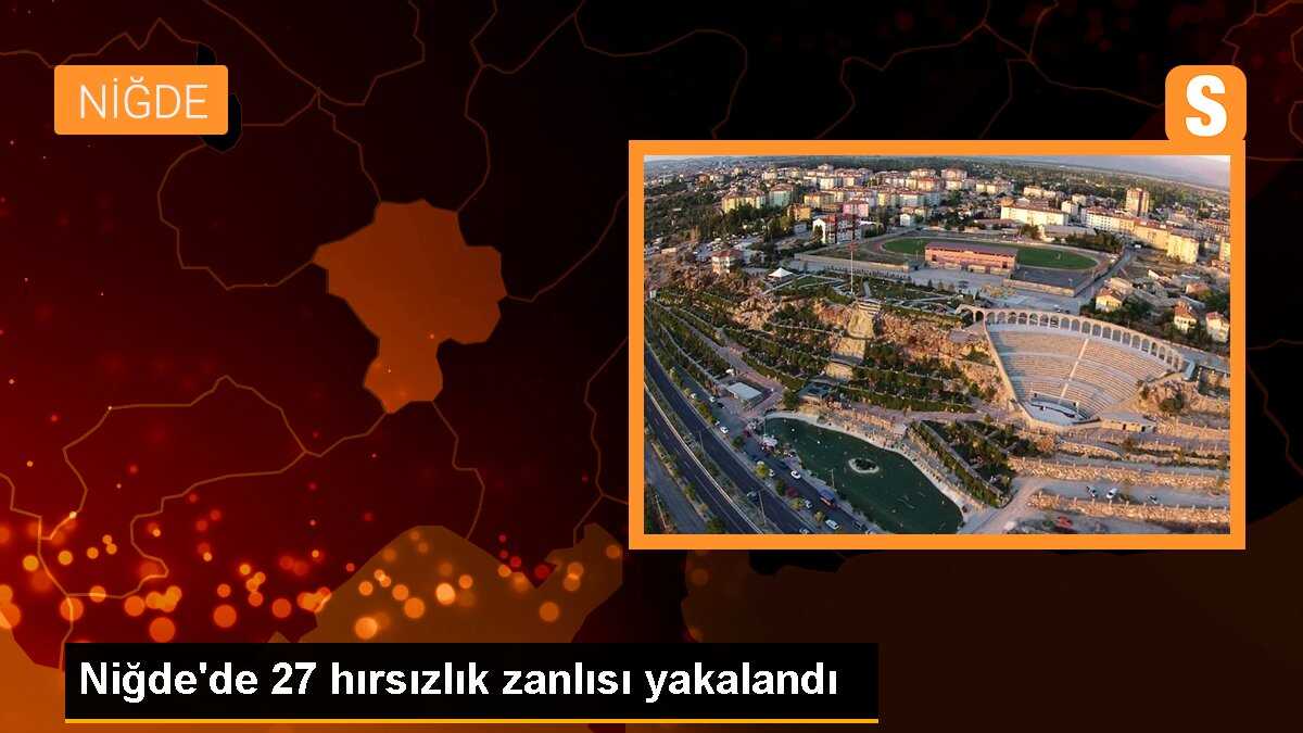 Niğde\'de 27 hırsızlık zanlısı yakalandı