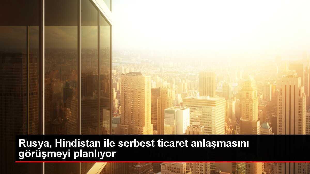 Rusya, Hindistan ile serbest ticaret anlaşmasını görüşmeyi planlıyor