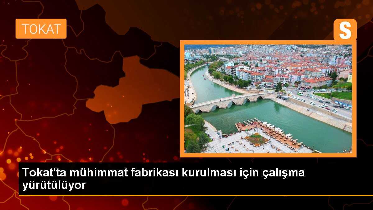 Tokat\'ta mühimmat fabrikası kurulması için çalışma yürütülüyor