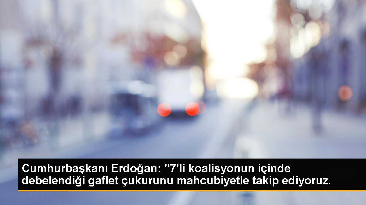 Cumhurbaşkanı Erdoğan: "7\'li koalisyonun içinde debelendiği gaflet çukurunu mahcubiyetle takip ediyoruz.
