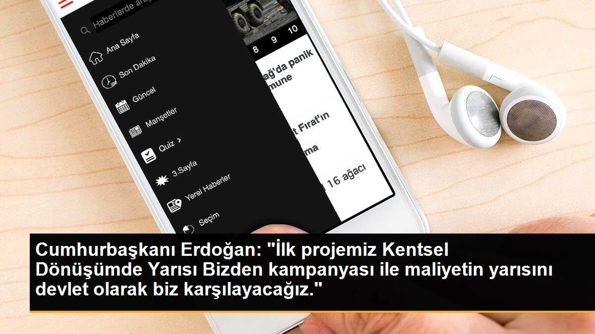 Cumhurbaşkanı Erdoğan: "İlk projemiz Kentsel Dönüşümde Yarısı Bizden kampanyası ile maliyetin yarısını devlet olarak biz karşılayacağız."