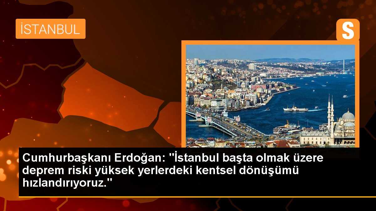 Cumhurbaşkanı Erdoğan: "İstanbul başta olmak üzere deprem riski yüksek yerlerdeki kentsel dönüşümü hızlandırıyoruz."