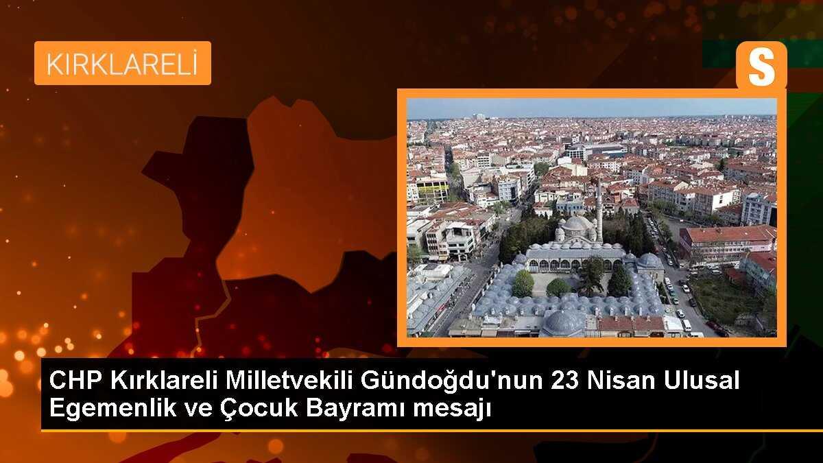 CHP Kırklareli Milletvekili Gündoğdu\'nun 23 Nisan Ulusal Egemenlik ve Çocuk Bayramı mesajı