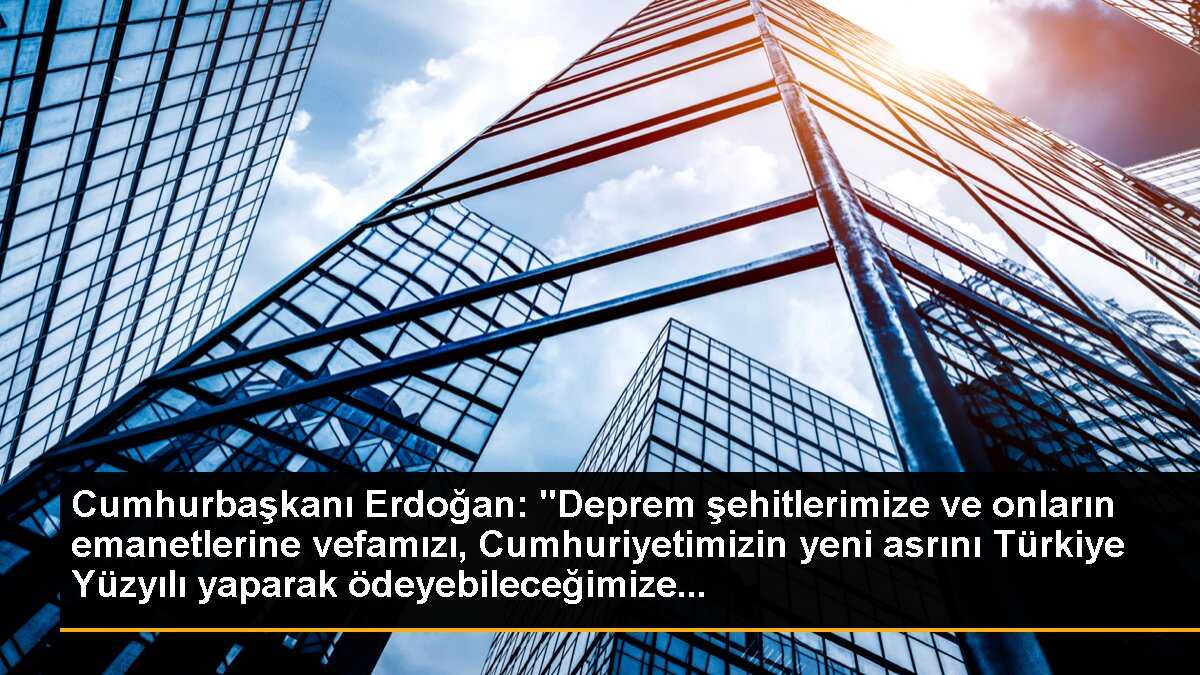 Cumhurbaşkanı Erdoğan: "Deprem şehitlerimize ve onların emanetlerine vefamızı, Cumhuriyetimizin yeni asrını Türkiye Yüzyılı yaparak ödeyebileceğimize...