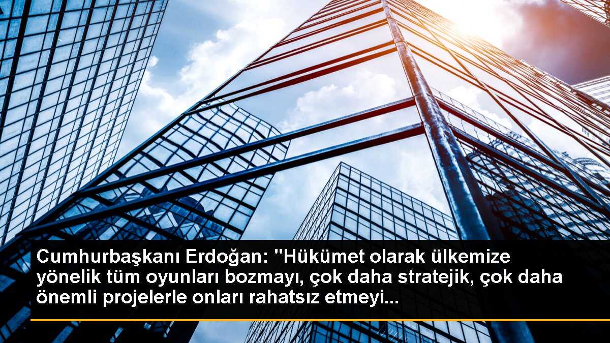 Cumhurbaşkanı Erdoğan: "Hükümet olarak ülkemize yönelik tüm oyunları bozmayı, çok daha stratejik, çok daha önemli projelerle onları rahatsız etmeyi...