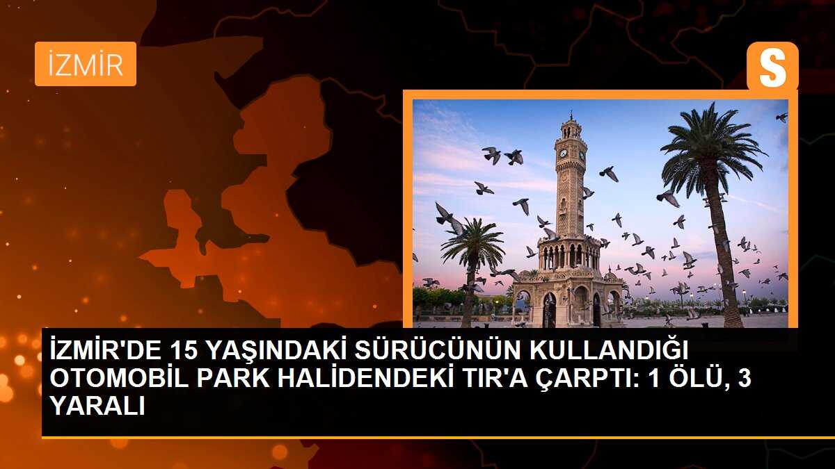 İzmir\'de 15 Yaşındaki Sürücünün TIR\'a Çarptığı Kaza: 1 Ölü, 3 Yaralı