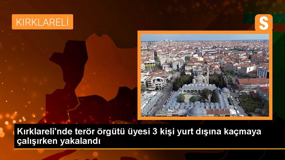 Kırklareli\'nde terör örgütü mensubu 3 kişi yurt dışına kaçarken yakalandı