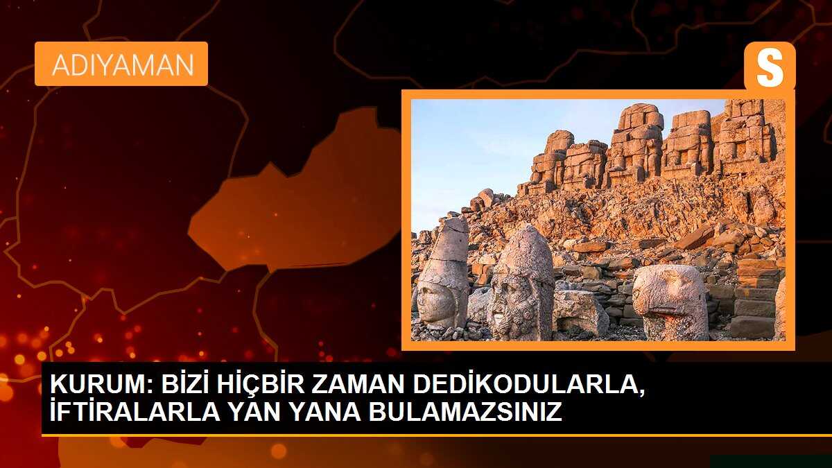 KURUM: BİZİ HİÇBİR ZAMAN DEDİKODULARLA, İFTİRALARLA YAN YANA BULAMAZSINIZ