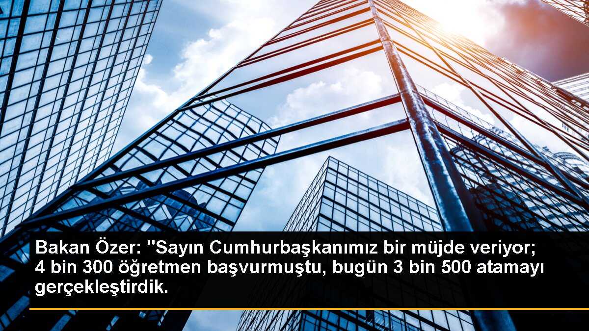 Bakan Özer: "Sayın Cumhurbaşkanımız bir müjde veriyor; 4 bin 300 öğretmen başvurmuştu, bugün 3 bin 500 atamayı gerçekleştirdik.