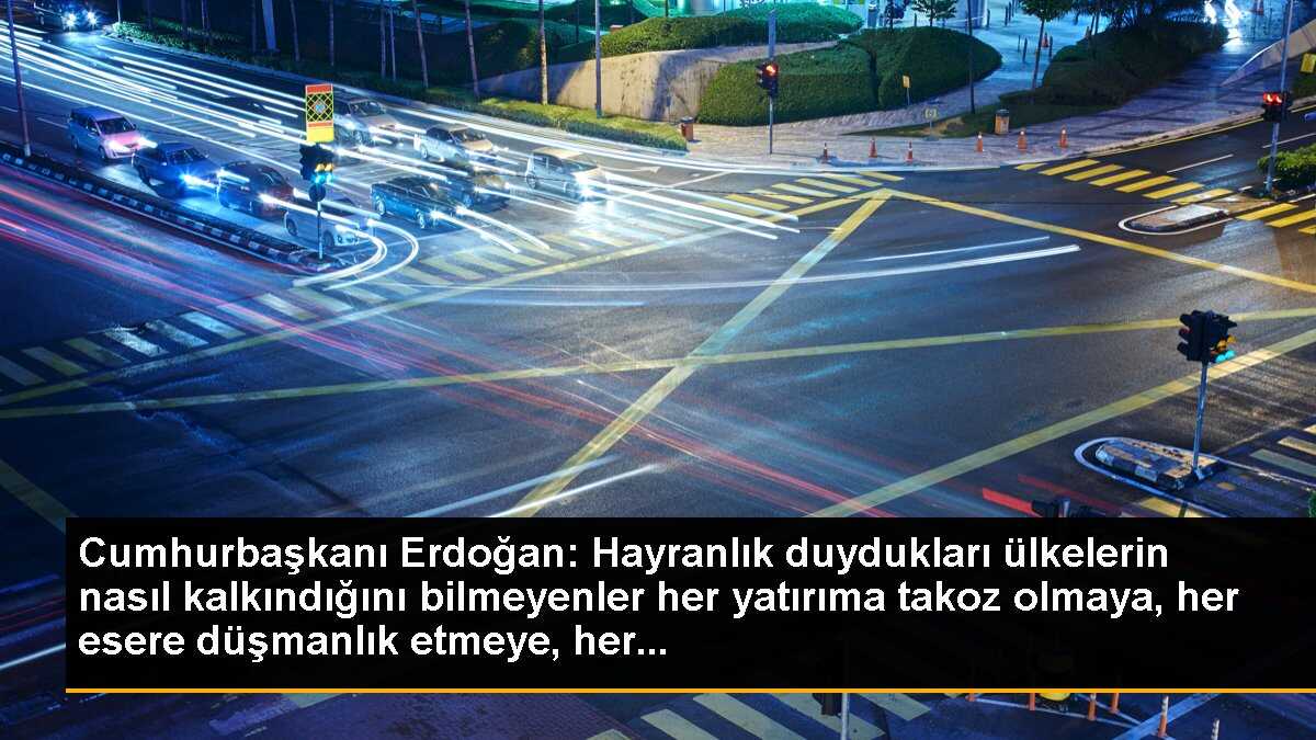 Cumhurbaşkanı Erdoğan: Kalkınan Ülkeleri Hayranlıkla İzleyenler Yatırımlara Engel Oluyor