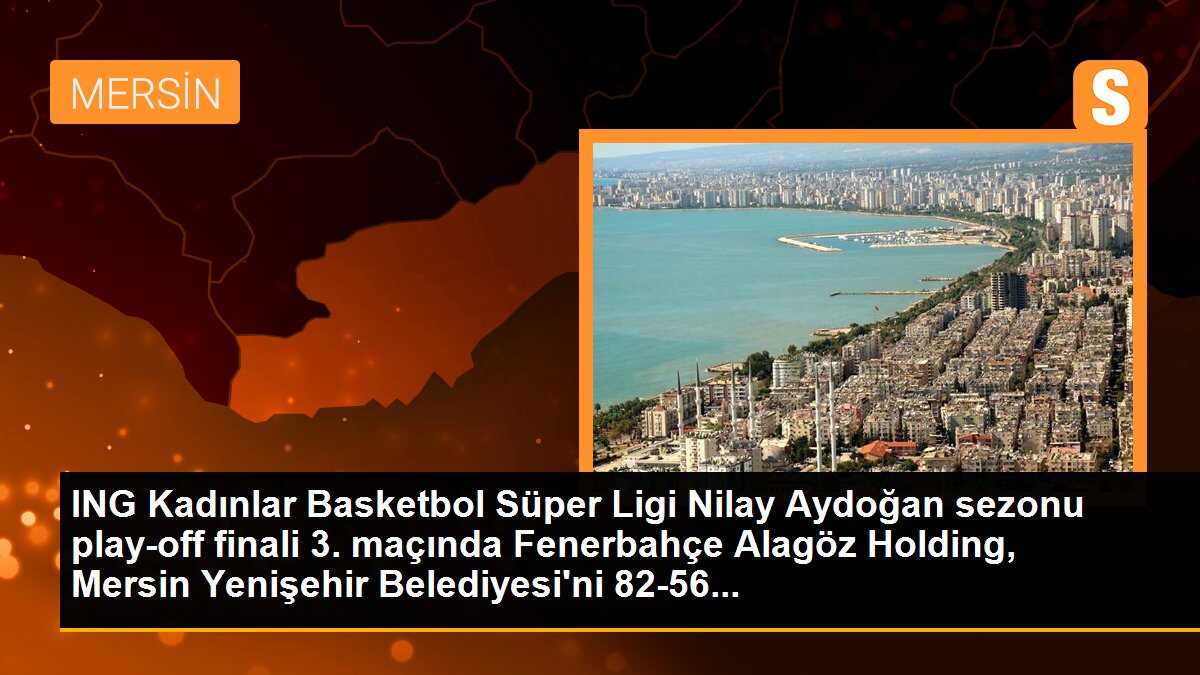 ING Kadınlar Basketbol Süper Ligi Nilay Aydoğan sezonu play-off finali 3. maçında Fenerbahçe Alagöz Holding, Mersin Yenişehir Belediyesi\'ni 82-56...