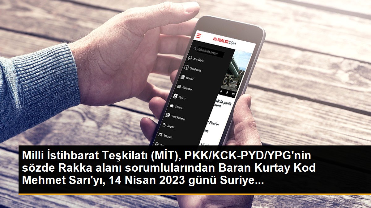 Milli İstihbarat Teşkilatı (MİT), PKK/KCK-PYD/YPG\'nin sözde Rakka alanı sorumlularından Baran Kurtay Kod Mehmet Sarı\'yı, 14 Nisan 2023 günü Suriye...