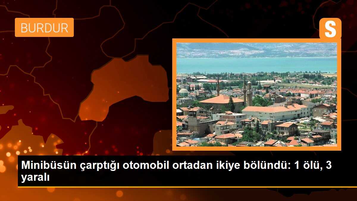 Burdur\'da Minibüsün Çarptığı Otomobil İkiye Bölündü, 1 Kişi Hayatını Kaybetti