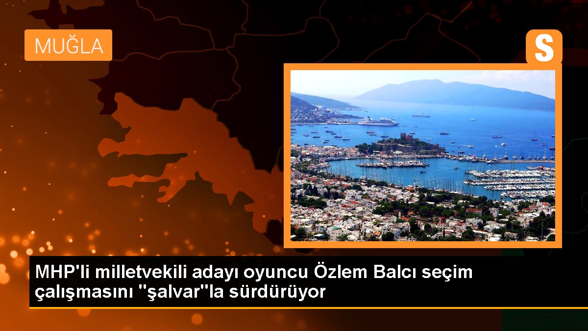 MHP\'li milletvekili adayı oyuncu Özlem Balcı seçim çalışmasını "şalvar"la sürdürüyor