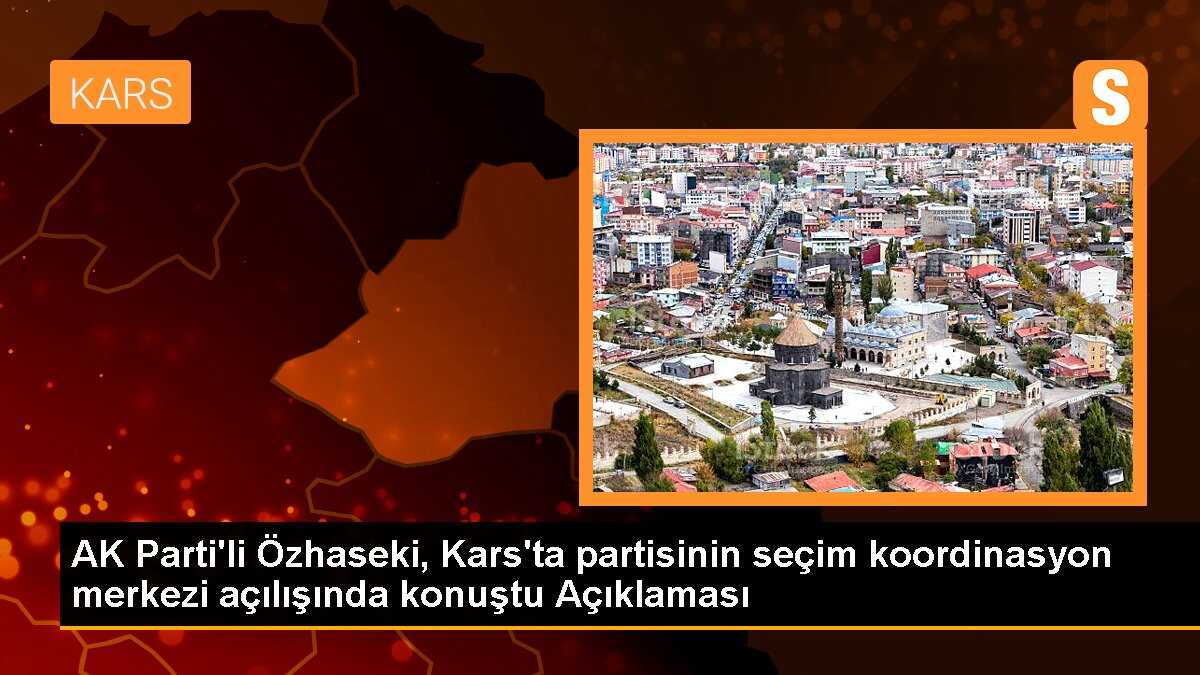 AK Parti\'li Özhaseki, Kars\'ta partisinin seçim koordinasyon merkezi açılışında konuştu Açıklaması