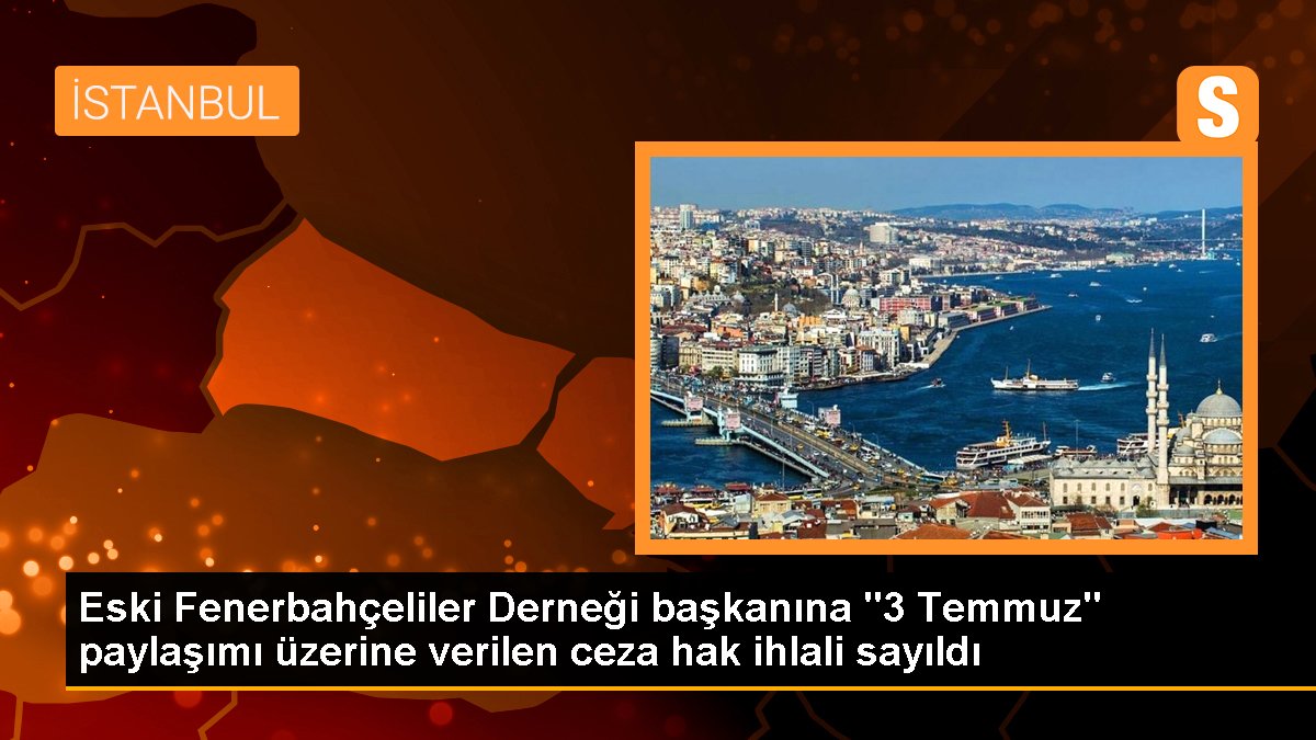 Eski Fenerbahçeliler Derneği başkanına "3 Temmuz" paylaşımı üzerine verilen ceza hak ihlali sayıldı