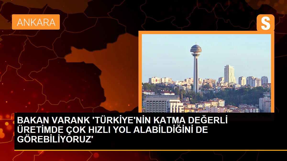 Bakan Varank: Türkiye\'nin katma değerli üretimde hızlı yol aldığını görüyoruz