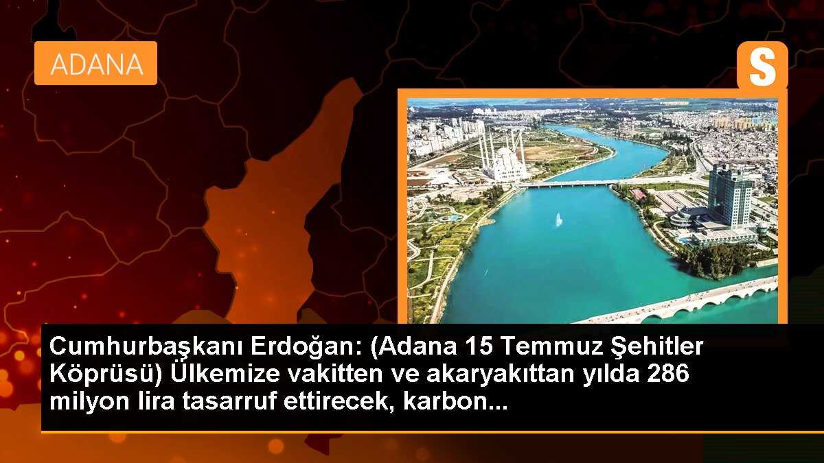 Cumhurbaşkanı Erdoğan: (Adana 15 Temmuz Şehitler Köprüsü) Ülkemize vakitten ve akaryakıttan yılda 286 milyon lira tasarruf ettirecek, karbon...
