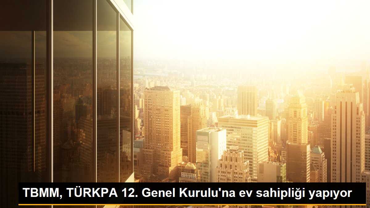 TBMM, TÜRKPA 12. Genel Kurulu\'na ev sahipliği yapıyor