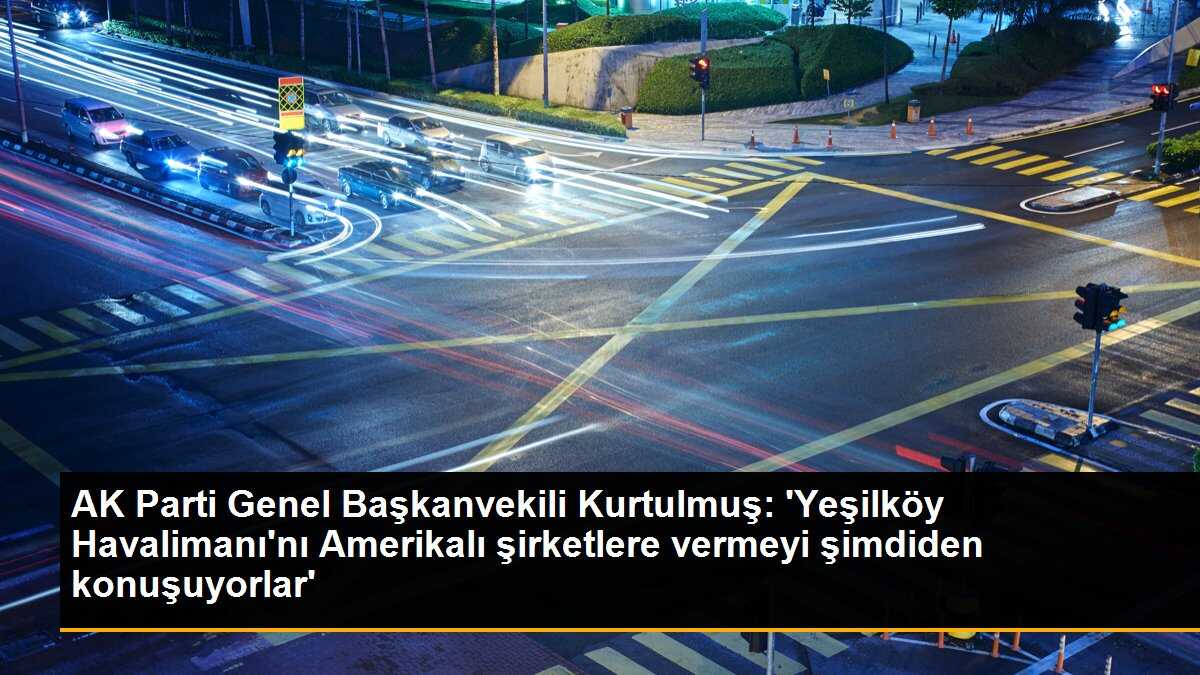 Numan Kurtulmuş: Amerikalı şirketlere Yeşilköy Havalimanı\'nı vermeyiz