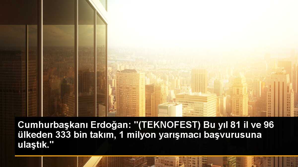 Cumhurbaşkanı Erdoğan: TEKNOFEST\'e 81 il ve 96 ülkeden 1 milyon başvuru