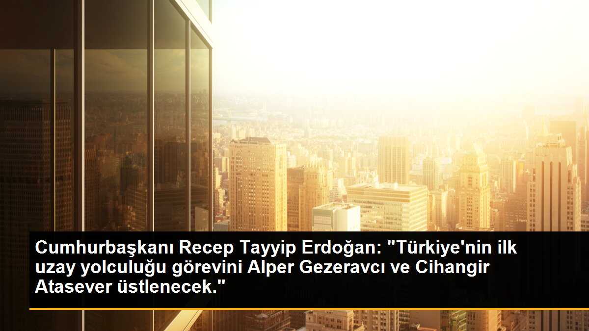 Cumhurbaşkanı Recep Tayyip Erdoğan: "Türkiye\'nin ilk uzay yolculuğu görevini Alper Gezeravcı ve Cihangir Atasever üstlenecek."