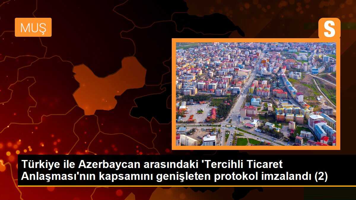 Türkiye-Azerbaycan Tercihli Ticaret Anlaşması genişletildi