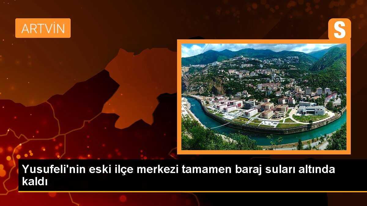 Yusufeli Barajı su yüksekliği 125 metreyi aştı, eski ilçe merkezi sular altında kaldı