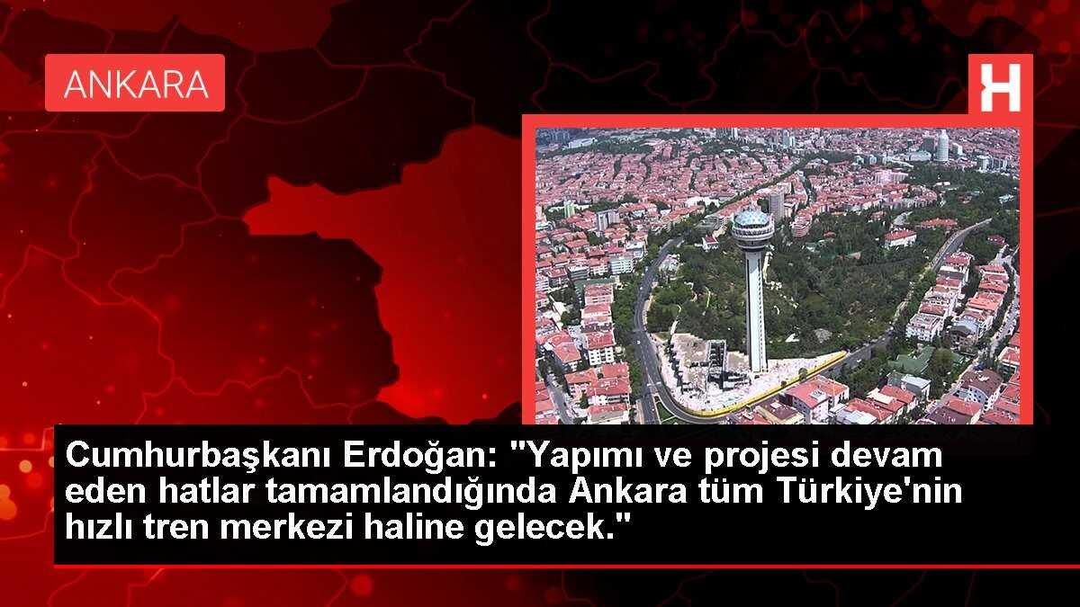 Cumhurbaşkanı Erdoğan: Ankara, Türkiye'nin hızlı tren merkezi haline gelecek