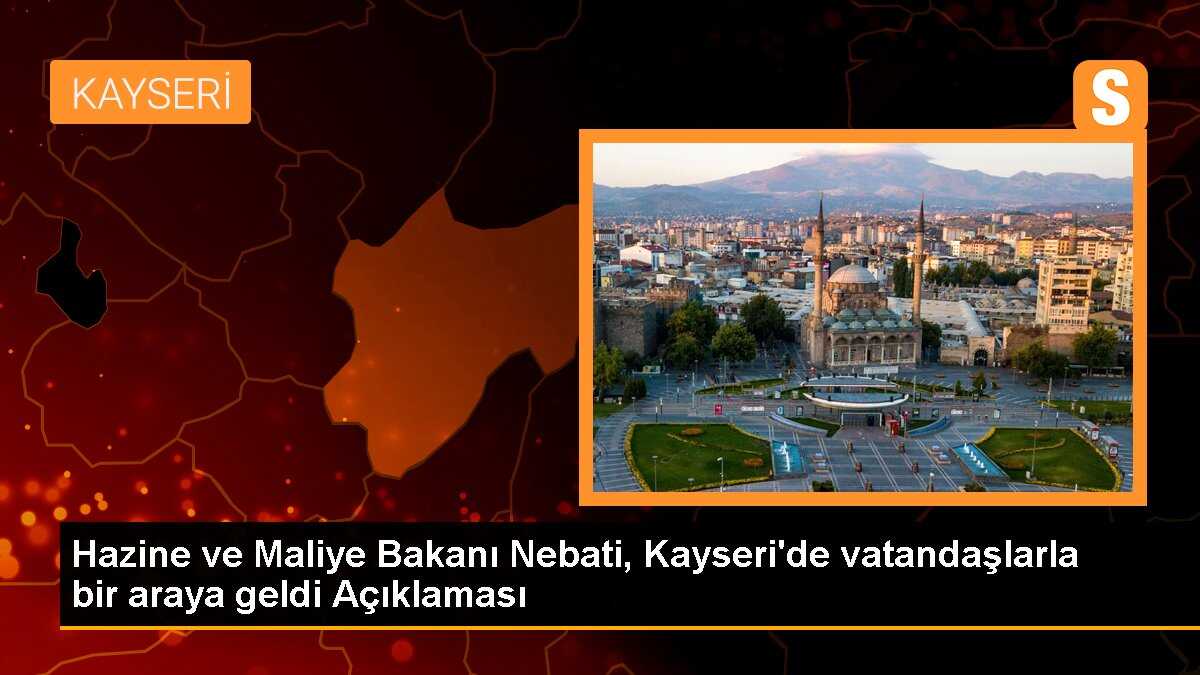 Hazine ve Maliye Bakanı Nebati Kayseri\'de vatandaşlarla bir araya geldi